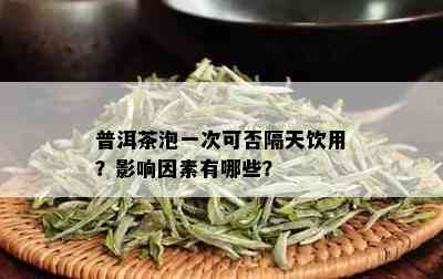 普洱茶泡一次可否隔天饮用？影响因素有哪些？