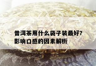 普洱茶用什么袋子装更好？影响口感的因素解析