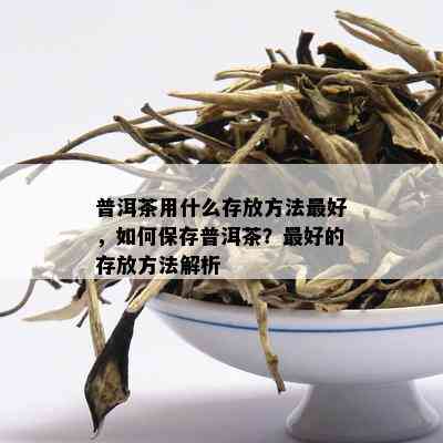 普洱茶用什么存放方法更好，如何保存普洱茶？更好的存放方法解析