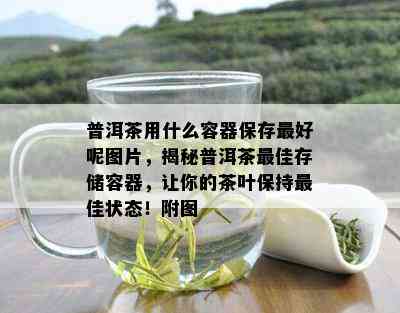 普洱茶用什么容器保存更好呢图片，揭秘普洱茶更佳存储容器，让你的茶叶保持更佳状态！附图