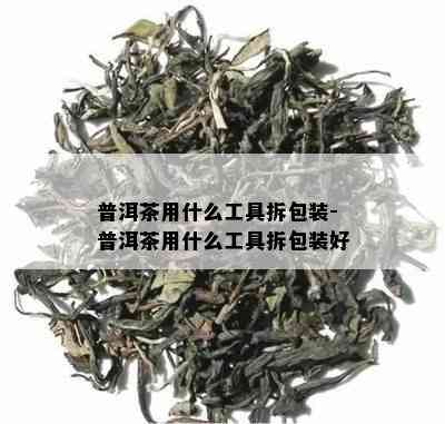 普洱茶用什么工具拆包装-普洱茶用什么工具拆包装好