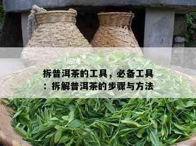 拆普洱茶的工具，必备工具：拆解普洱茶的步骤与方法