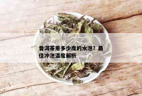 普洱茶用多少度的水泡？更佳冲泡温度解析