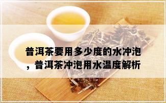 普洱茶要用多少度的水冲泡，普洱茶冲泡用水温度解析