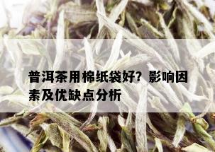 普洱茶用棉纸袋好？影响因素及优缺点分析