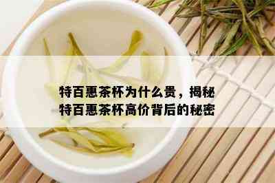 特百惠茶杯为什么贵，揭秘特百惠茶杯高价背后的秘密