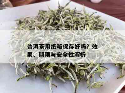 普洱茶用纸箱保存好吗？效果、期限与安全性解析