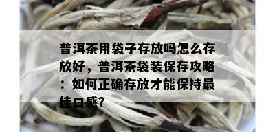 普洱茶用袋子存放吗怎么存放好，普洱茶袋装保存攻略：如何正确存放才能保持更佳口感？