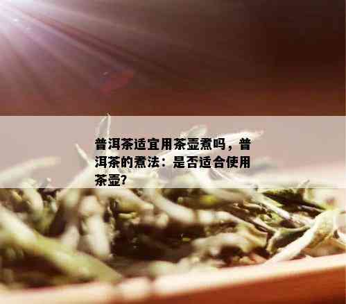 普洱茶适宜用茶壶煮吗，普洱茶的煮法：是否适合使用茶壶？