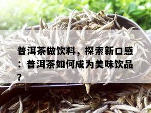 普洱茶做饮料，探索新口感：普洱茶如何成为美味饮品？