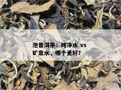 泡普洱茶：纯净水 vs 矿泉水，哪个更好？