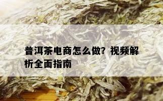 普洱茶电商怎么做？视频解析全面指南