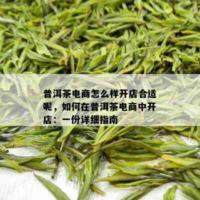 普洱茶电商怎么样开店合适呢，如何在普洱茶电商中开店：一份详细指南