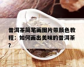 普洱茶简笔画图片带颜色教程：如何画出美味的普洱茶？