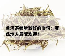 普洱茶销量较好的省份：哪些地方更受欢迎？