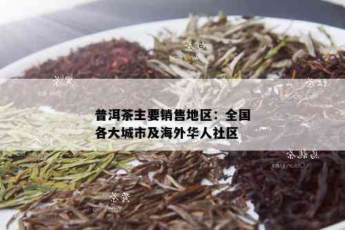 普洱茶主要销售地区：全国各大城市及海外华人社区