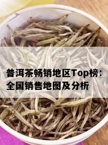 普洱茶畅销地区Top榜：全国销售地图及分析