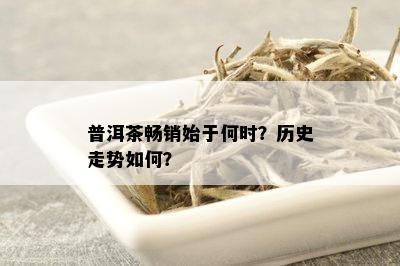 普洱茶畅销始于何时？历史走势如何？