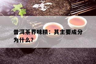 普洱茶界味精：其主要成分为什么？