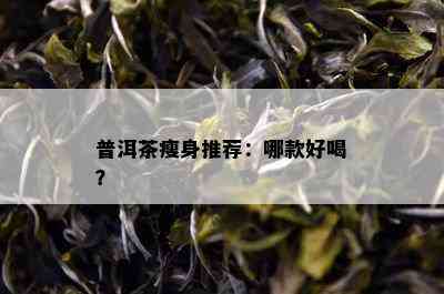 普洱茶瘦身推荐：哪款好喝？