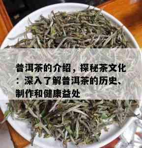 普洱茶的介绍，探秘茶文化：深入了解普洱茶的历史、制作和健康益处