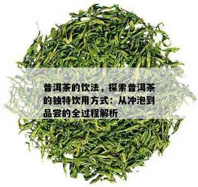 普洱茶的饮法，探索普洱茶的独特饮用方式：从冲泡到品尝的全过程解析