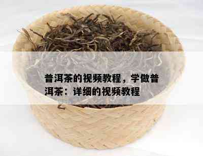 普洱茶的视频教程，学做普洱茶：详细的视频教程