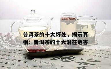 普洱茶的十大坏处，揭示真相：普洱茶的十大潜在危害