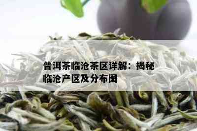 普洱茶临沧茶区详解：揭秘临沧产区及分布图