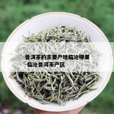 普洱茶的主要产地临沧哪里-临沧普洱茶产区