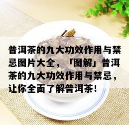 普洱茶的九大功效作用与禁忌图片大全，「图解」普洱茶的九大功效作用与禁忌，让你全面了解普洱茶！