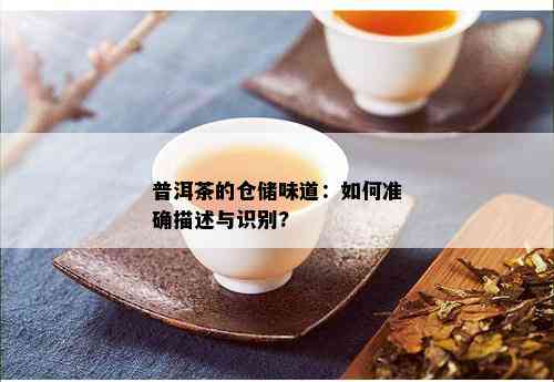 普洱茶的仓储味道：如何准确描述与识别?