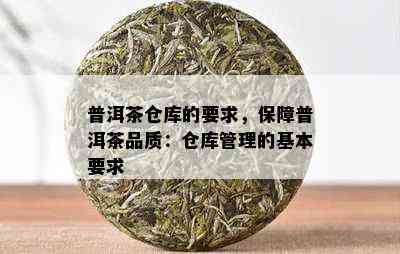 普洱茶仓库的要求，保障普洱茶品质：仓库管理的基本要求