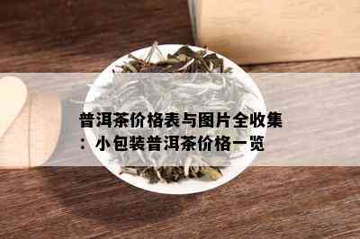 普洱茶价格表与图片全收集：小包装普洱茶价格一览