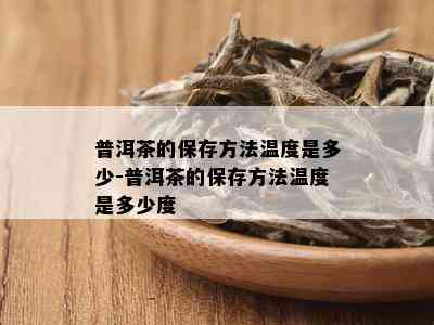 普洱茶的保存方法温度是多少-普洱茶的保存方法温度是多少度