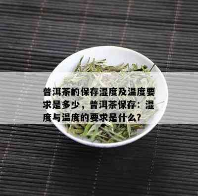 普洱茶的保存湿度及温度要求是多少，普洱茶保存：湿度与温度的要求是什么？