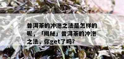 普洱茶的冲泡之法是怎样的呢，「揭秘」普洱茶的冲泡之法，你get了吗？