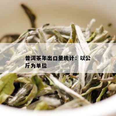 普洱茶年出口量统计：以公斤为单位