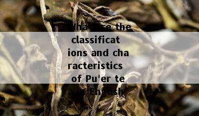 What are the classifications and characteristics of Pu'er tea in English?