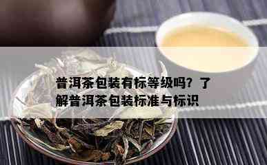 普洱茶包装有标等级吗？了解普洱茶包装标准与标识