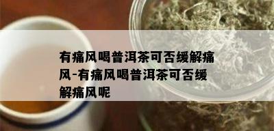 有痛风喝普洱茶可否缓解痛风-有痛风喝普洱茶可否缓解痛风呢