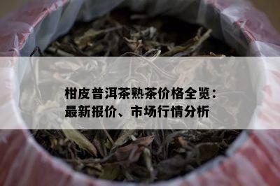 柑皮普洱茶熟茶价格全览：最新报价、市场行情分析