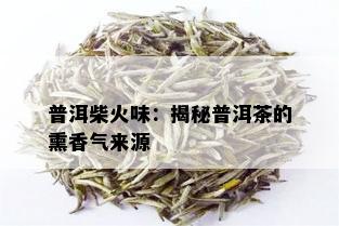 普洱柴火味：揭秘普洱茶的熏香气来源