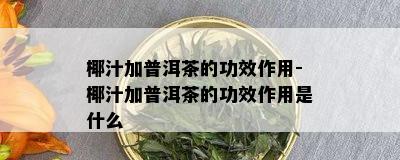 椰汁加普洱茶的功效作用-椰汁加普洱茶的功效作用是什么