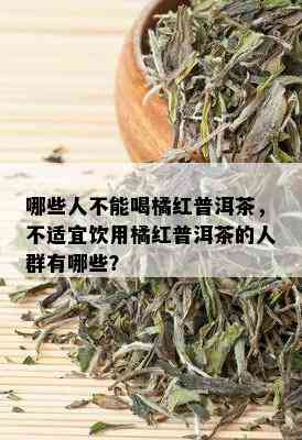 哪些人不能喝橘红普洱茶，不适宜饮用橘红普洱茶的人群有哪些？