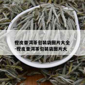 橙皮普洱茶包装袋图片大全-橙皮普洱茶包装袋图片大