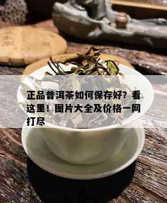 正品普洱茶如何保存好？看这里！图片大全及价格一网打尽