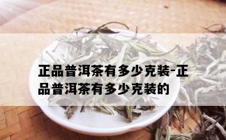 正品普洱茶有多少克装-正品普洱茶有多少克装的