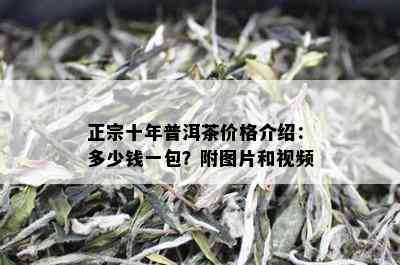 正宗十年普洱茶价格介绍：多少钱一包？附图片和视频