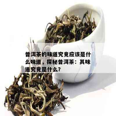 普洱茶的味道究竟应该是什么味道，探秘普洱茶：其味道究竟是什么？